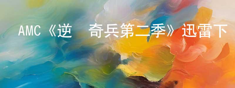 曹先民發布AMC《逆轉奇兵第二季》迅雷下載/在線觀看/百度云-犯罪/歷史載-美劇天堂